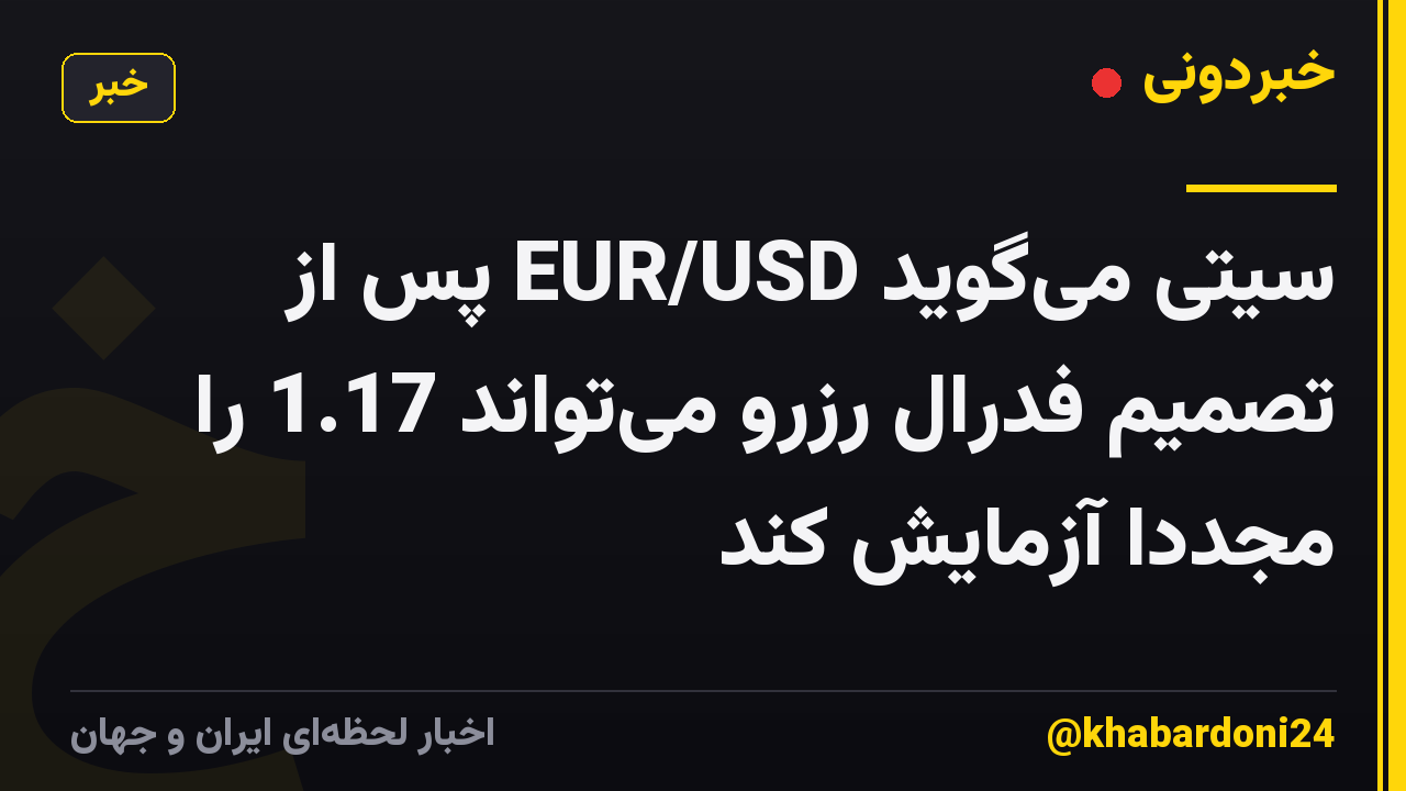 سیتی میگوید EUR/USD پس از تصمیم فدرال رزرو میتواند 1.17 را مجددا آزمایش کند