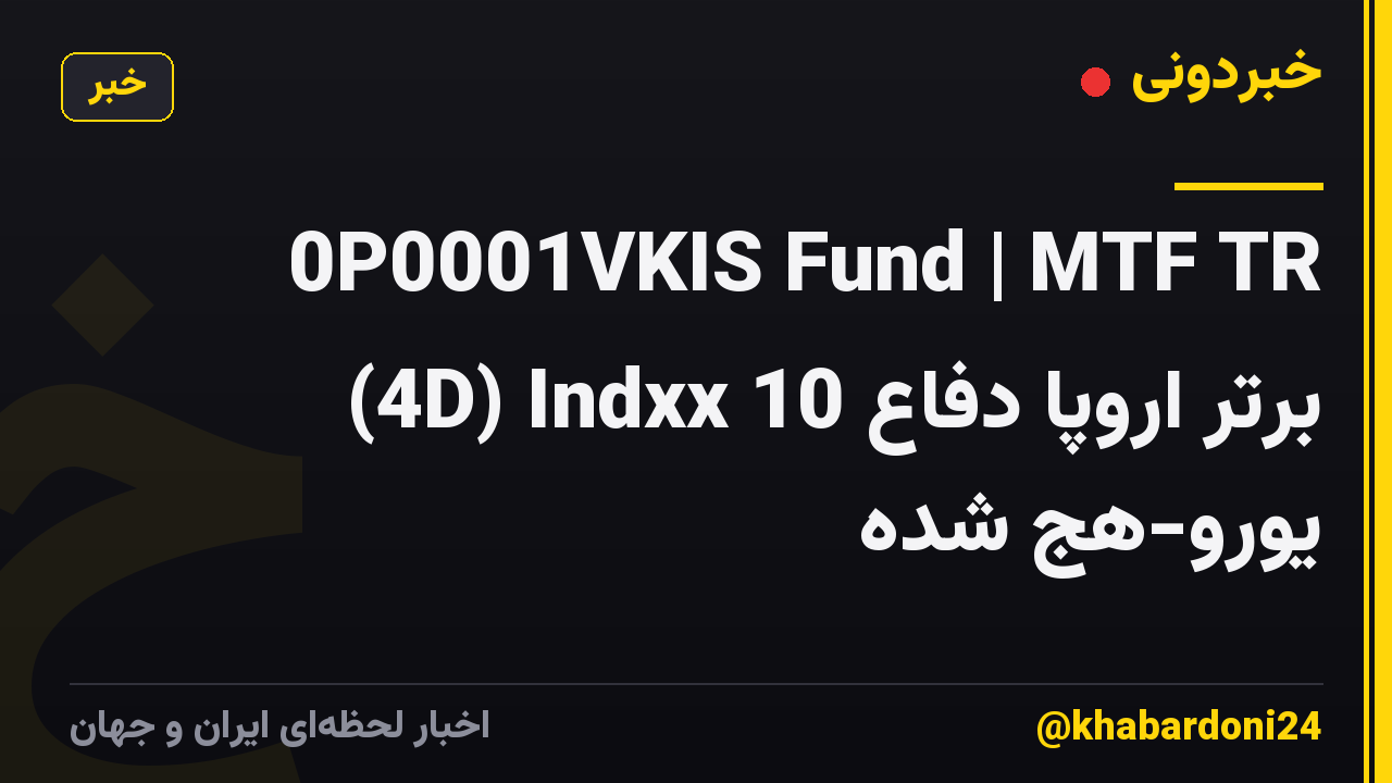 0P0001VKIS Fund | MTF TR (4D) Indxx 10 برتر اروپا دفاع یورو-هج شده