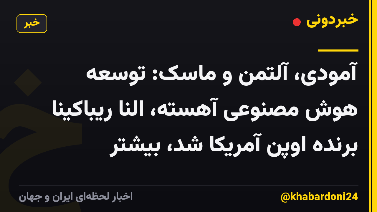 آمودی، آلتمن و ماسک: توسعه هوش مصنوعی آهسته، النا ریباکینا برنده اوپن آمریکا شد، بیشتر