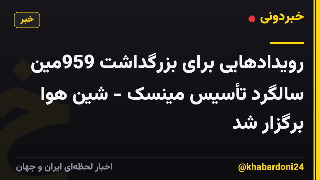 رویدادهایی برای بزرگداشت 959مین سالگرد تأسیس مینسک - شین هوا برگزار شد
