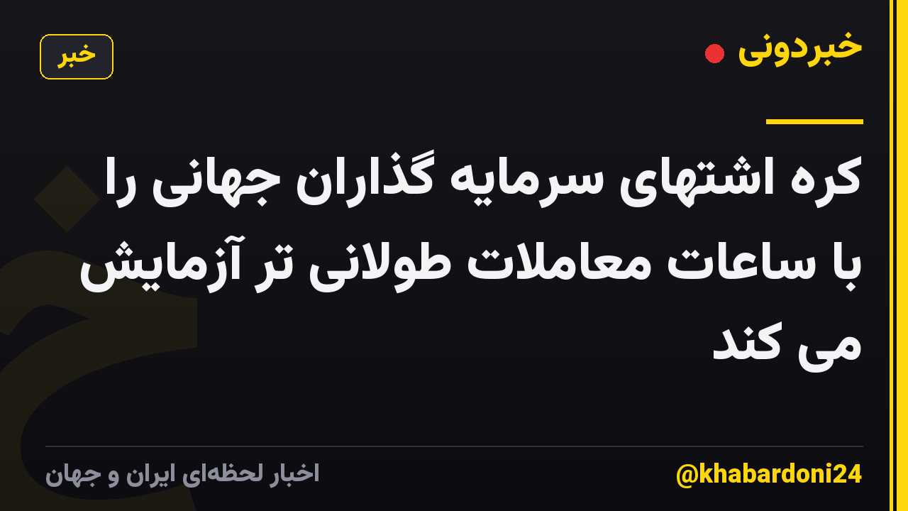 کره اشتهای سرمایه گذاران جهانی را با ساعات معاملات طولانی تر آزمایش می کند