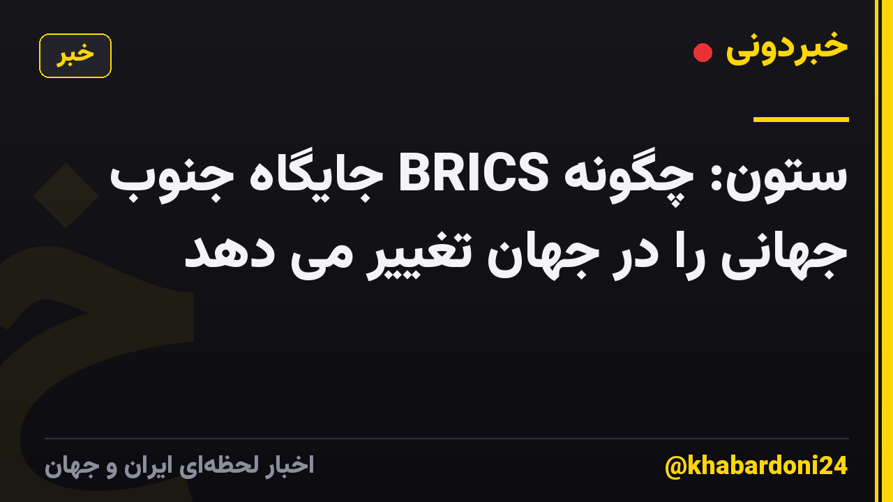 ستون: چگونه BRICS جایگاه جنوب جهانی را در جهان تغییر می دهد