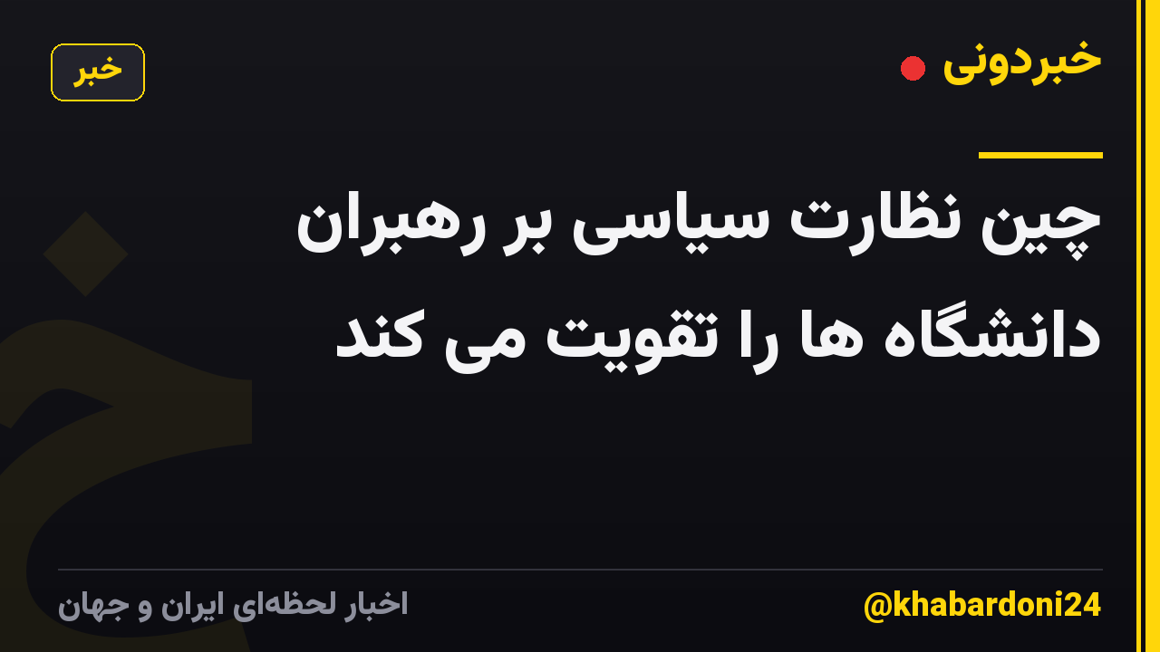چین نظارت سیاسی بر رهبران دانشگاه ها را تقویت می کند