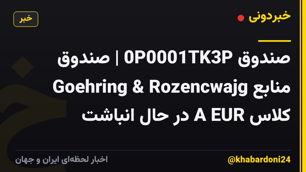 صندوق 0P0001TK3P | صندوق منابع Goehring & Rozencwajg کلاس A EUR در حال انباشت