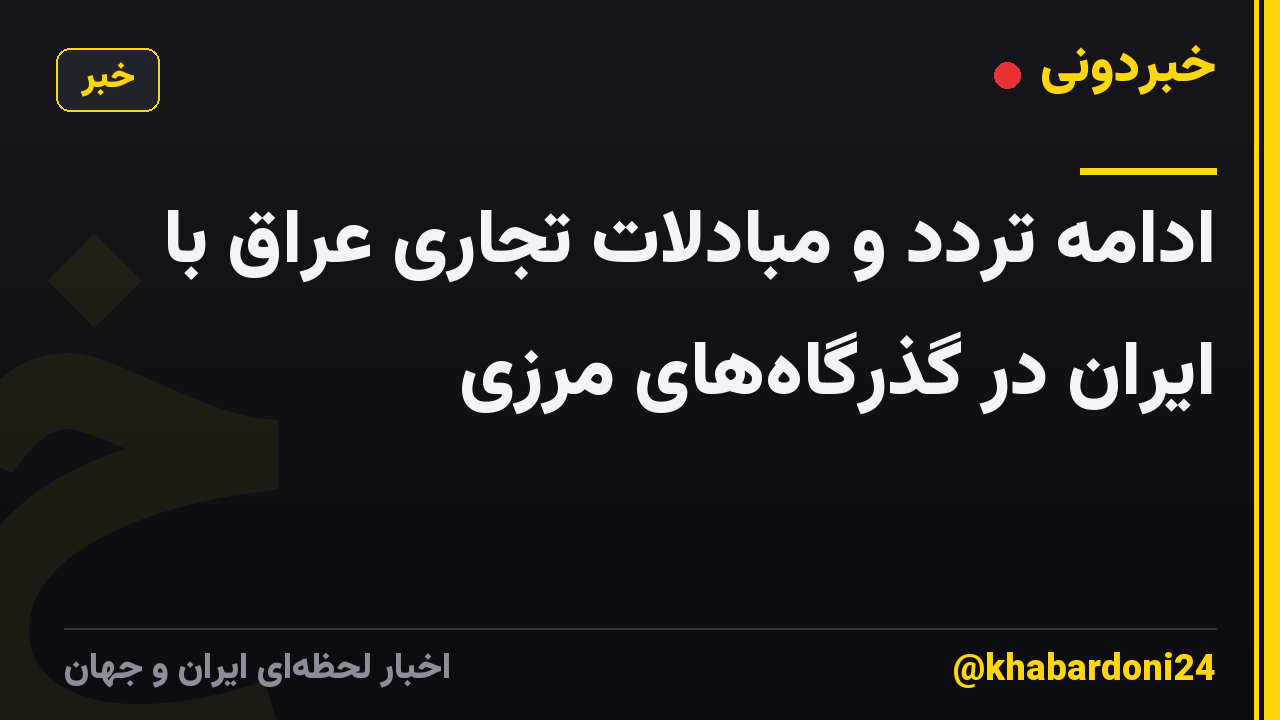 ادامه تردد و مبادلات تجاری عراق با ایران در گذرگاه‌های مرزی