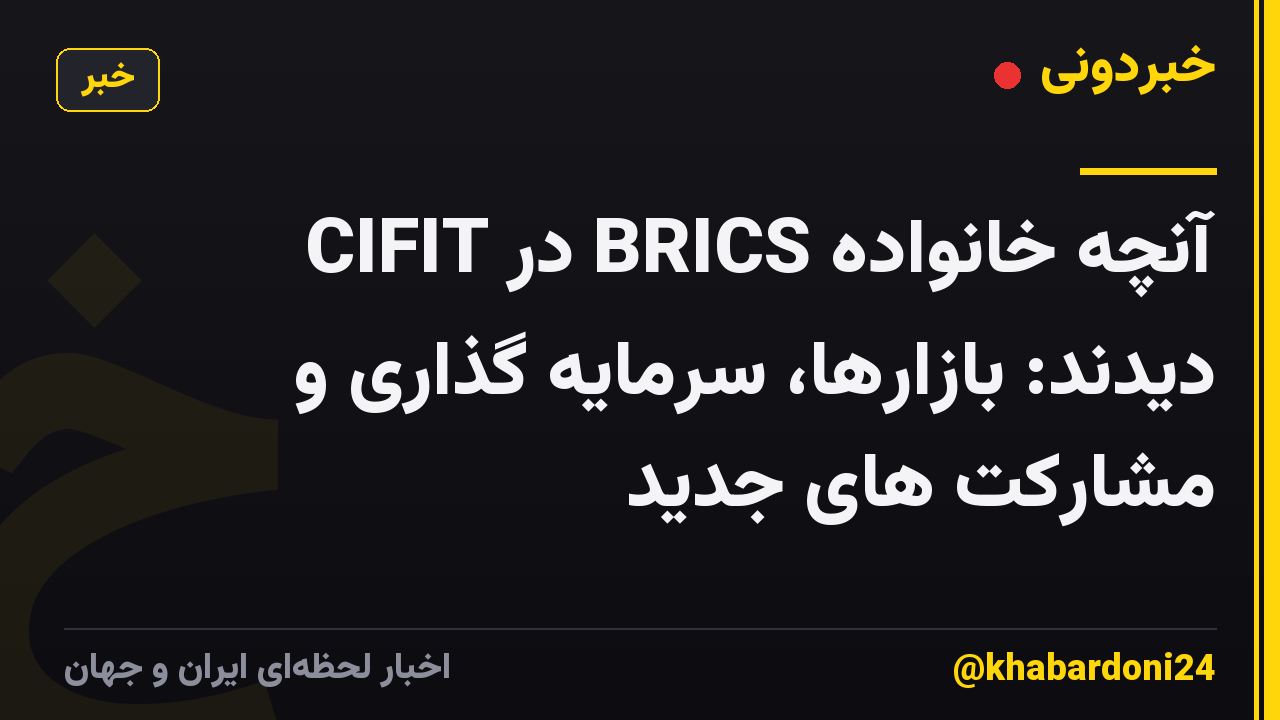 آنچه خانواده BRICS در CIFIT دیدند: بازارها، سرمایه گذاری و مشارکت های جدید