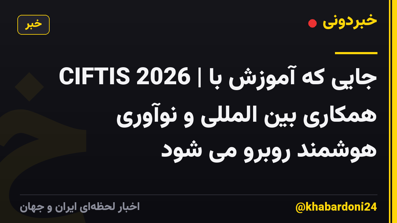 CIFTIS 2026 | جایی که آموزش با همکاری بین المللی و نوآوری هوشمند روبرو می شود