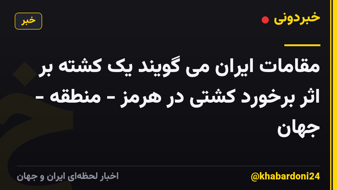 مقامات ایران می گویند یک کشته بر اثر برخورد کشتی در هرمز - منطقه - جهان
