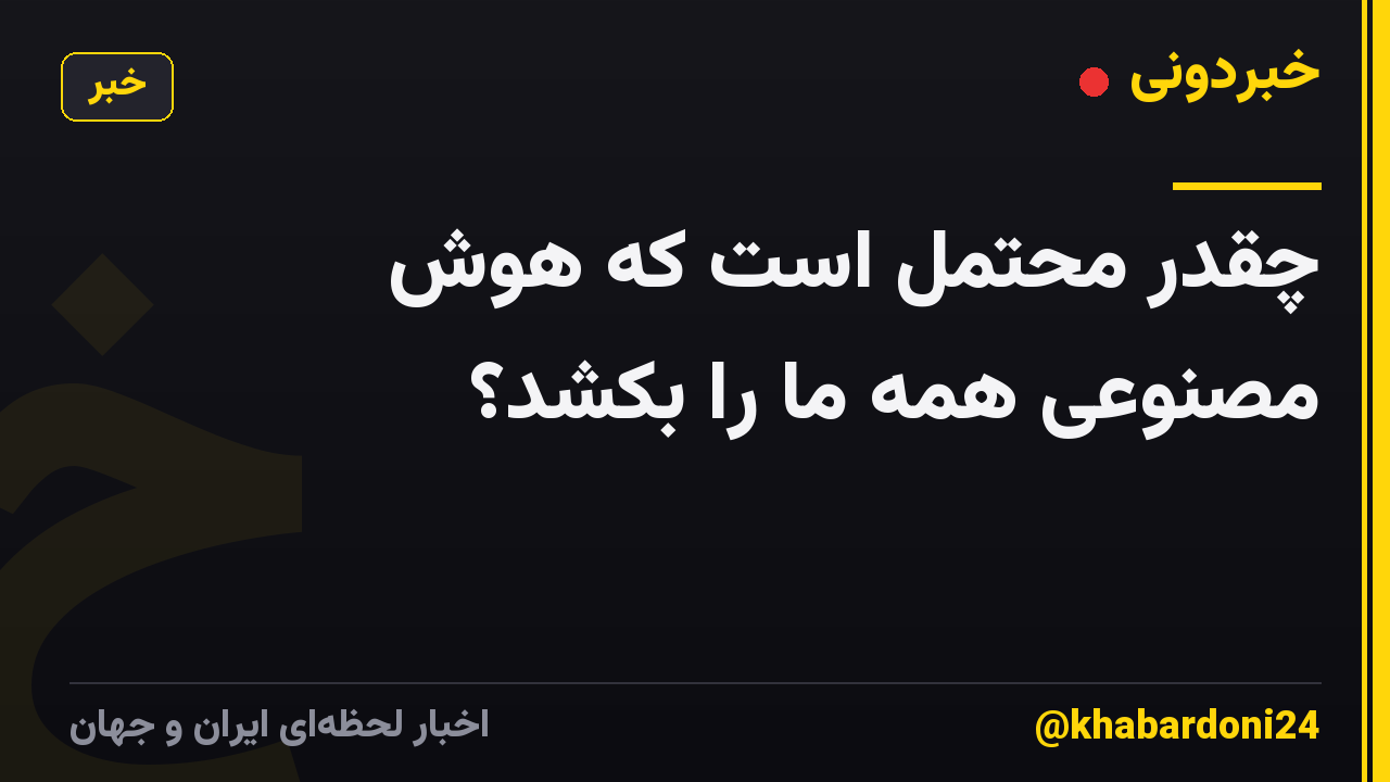 چقدر محتمل است که هوش مصنوعی همه ما را بکشد؟