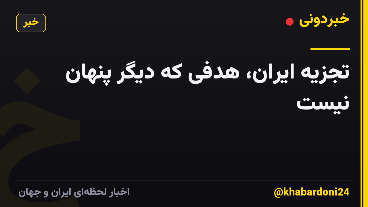 تجزیه ایران، هدفی که دیگر پنهان نیست
