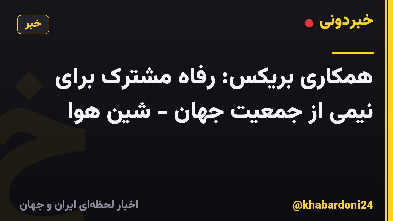 همکاری بریکس: رفاه مشترک برای نیمی از جمعیت جهان - شین هوا