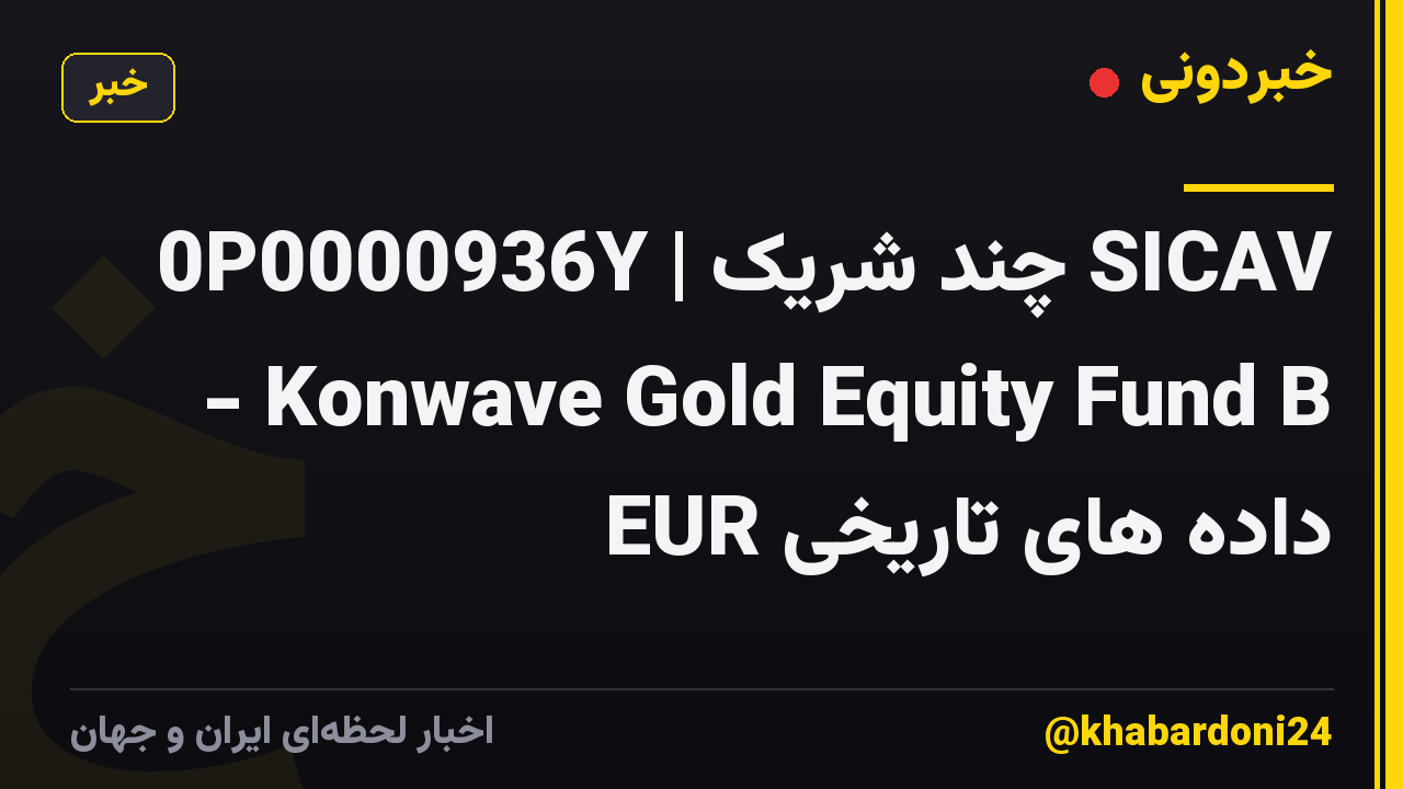 0P0000936Y | چند شریک SICAV - Konwave Gold Equity Fund B EUR داده های تاریخی