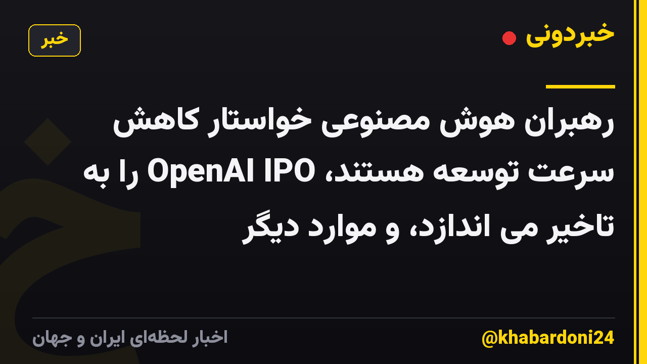 رهبران هوش مصنوعی خواستار کاهش سرعت توسعه هستند، OpenAI IPO را به تاخیر می اندازد، و موارد دیگر