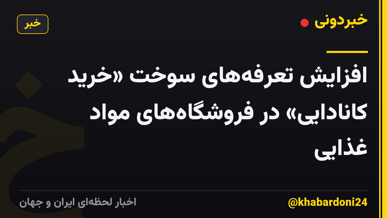 افزایش تعرفه‌های سوخت «خرید کانادایی» در فروشگاه‌های مواد غذایی