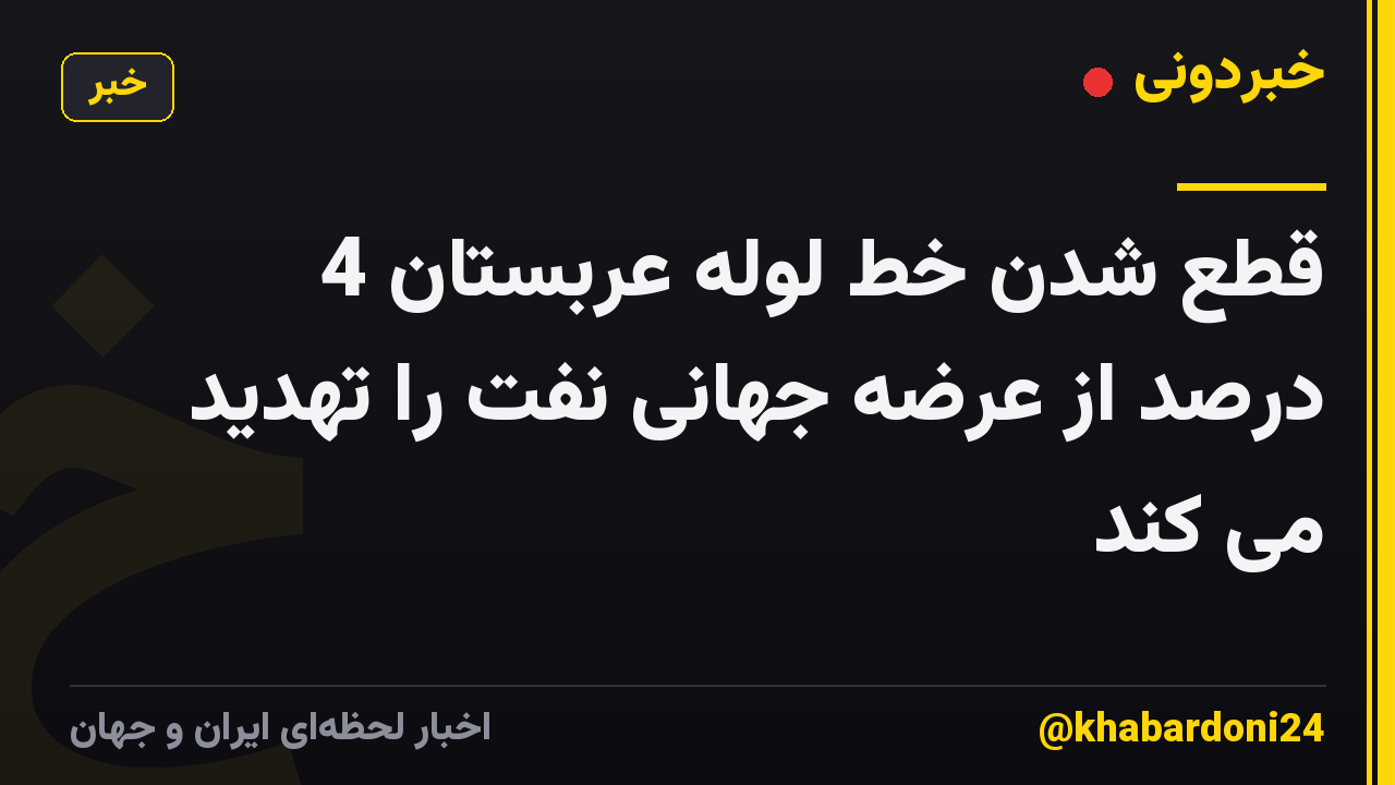 قطع شدن خط لوله عربستان 4 درصد از عرضه جهانی نفت را تهدید می کند