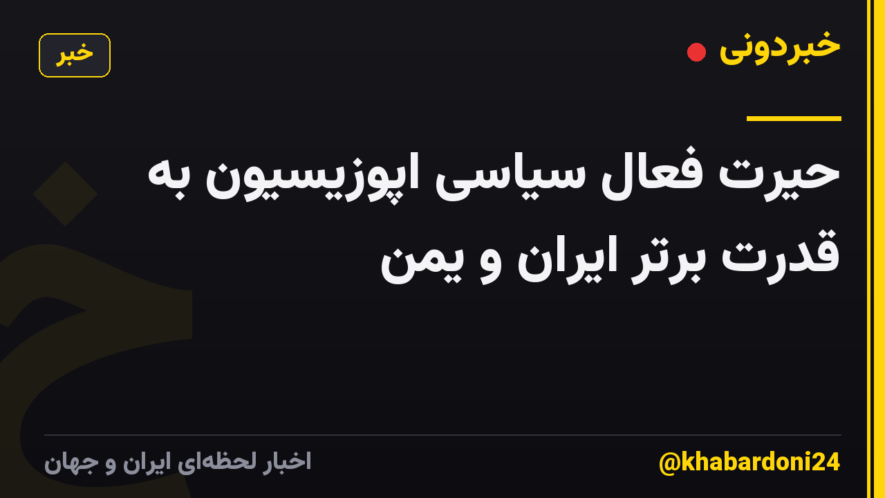حیرت‌ فعال سیاسی اپوزیسیون به قدرت برتر ایران و یمن
