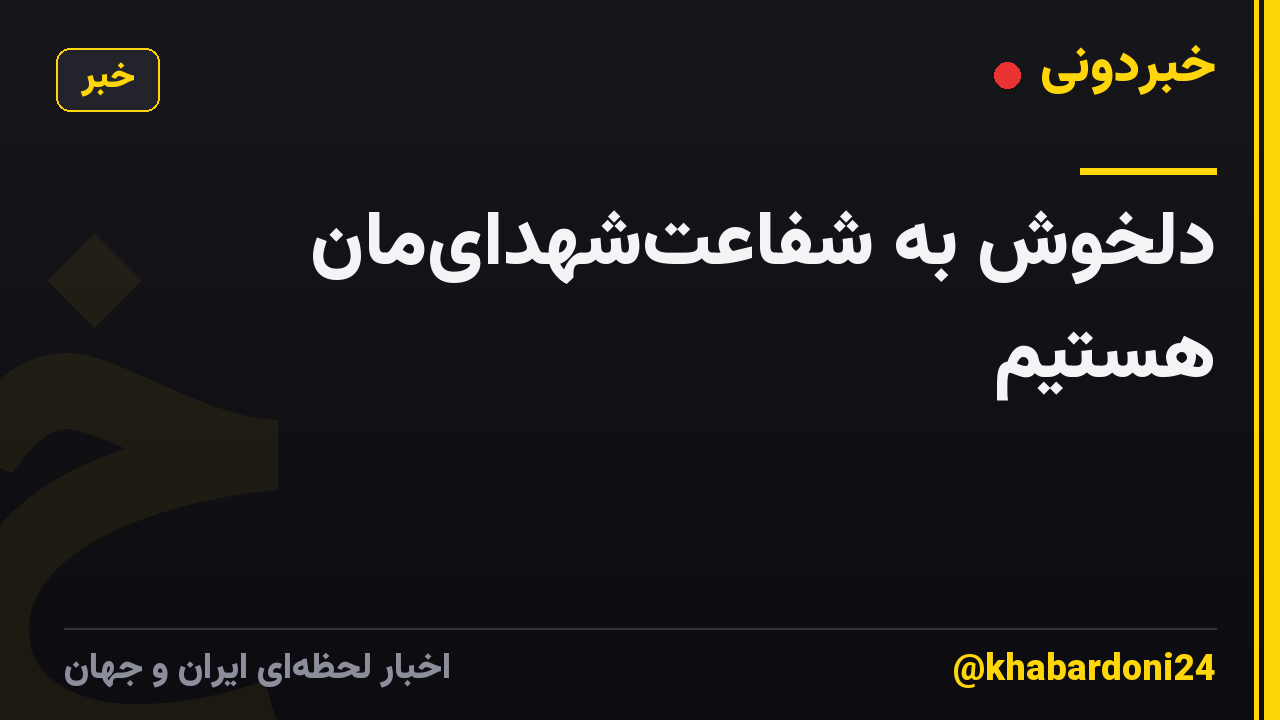 دلخوش به شفاعت‌شهدای‌مان هستیم