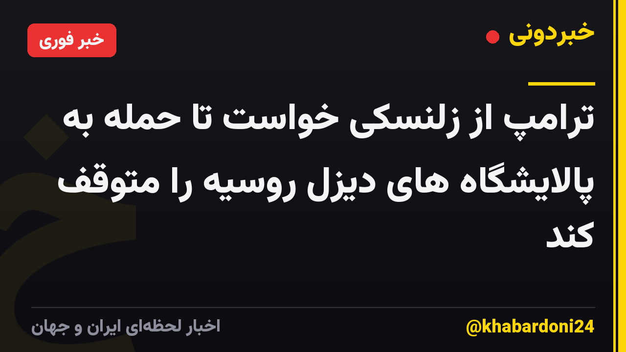 ترامپ از زلنسکی خواست تا حمله به پالایشگاه های دیزل روسیه را متوقف کند