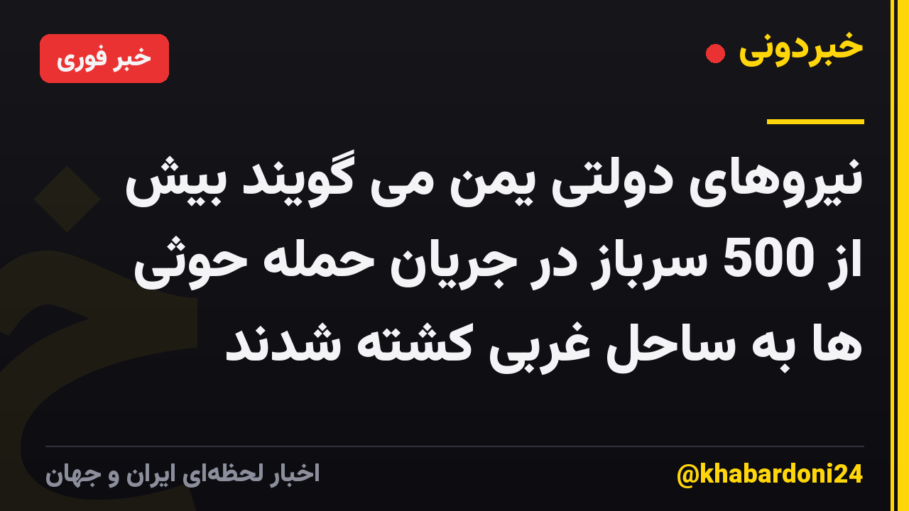 نیروهای دولتی یمن می گویند بیش از 500 سرباز در جریان حمله حوثی ها به ساحل غربی کشته شدند