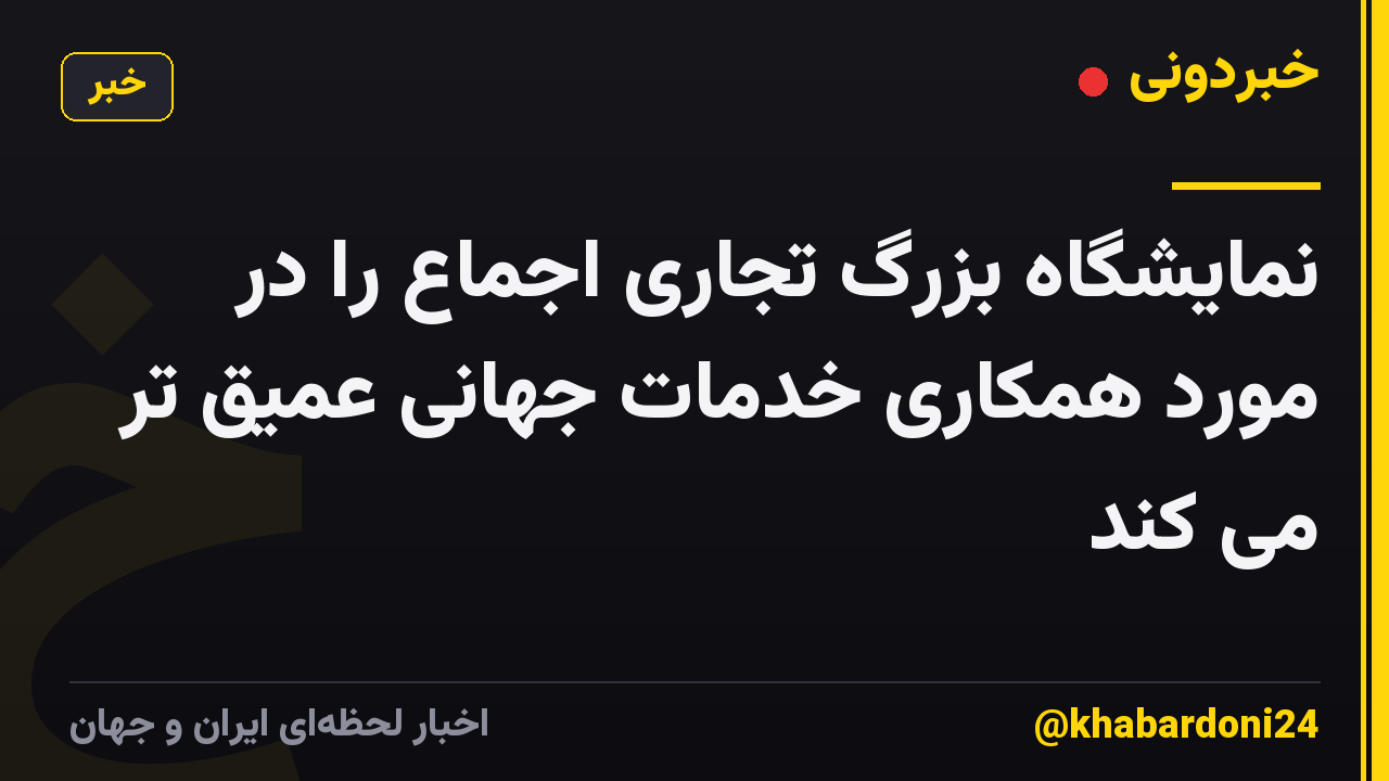 نمایشگاه بزرگ تجاری اجماع را در مورد همکاری خدمات جهانی عمیق تر می کند