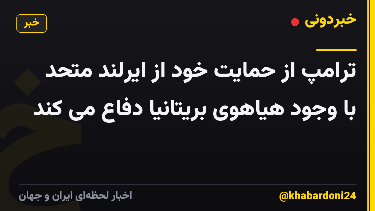 ترامپ از حمایت خود از ایرلند متحد با وجود هیاهوی بریتانیا دفاع می کند