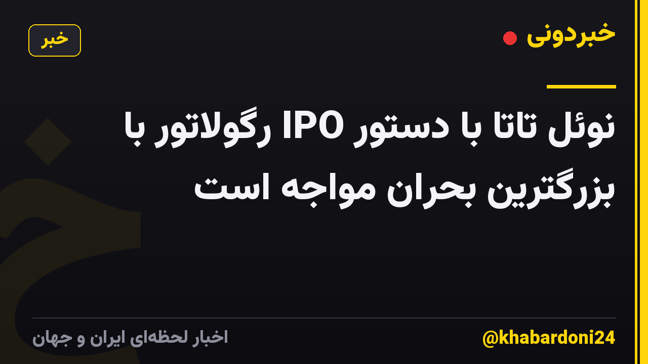 نوئل تاتا با دستور IPO رگولاتور با بزرگترین بحران مواجه است