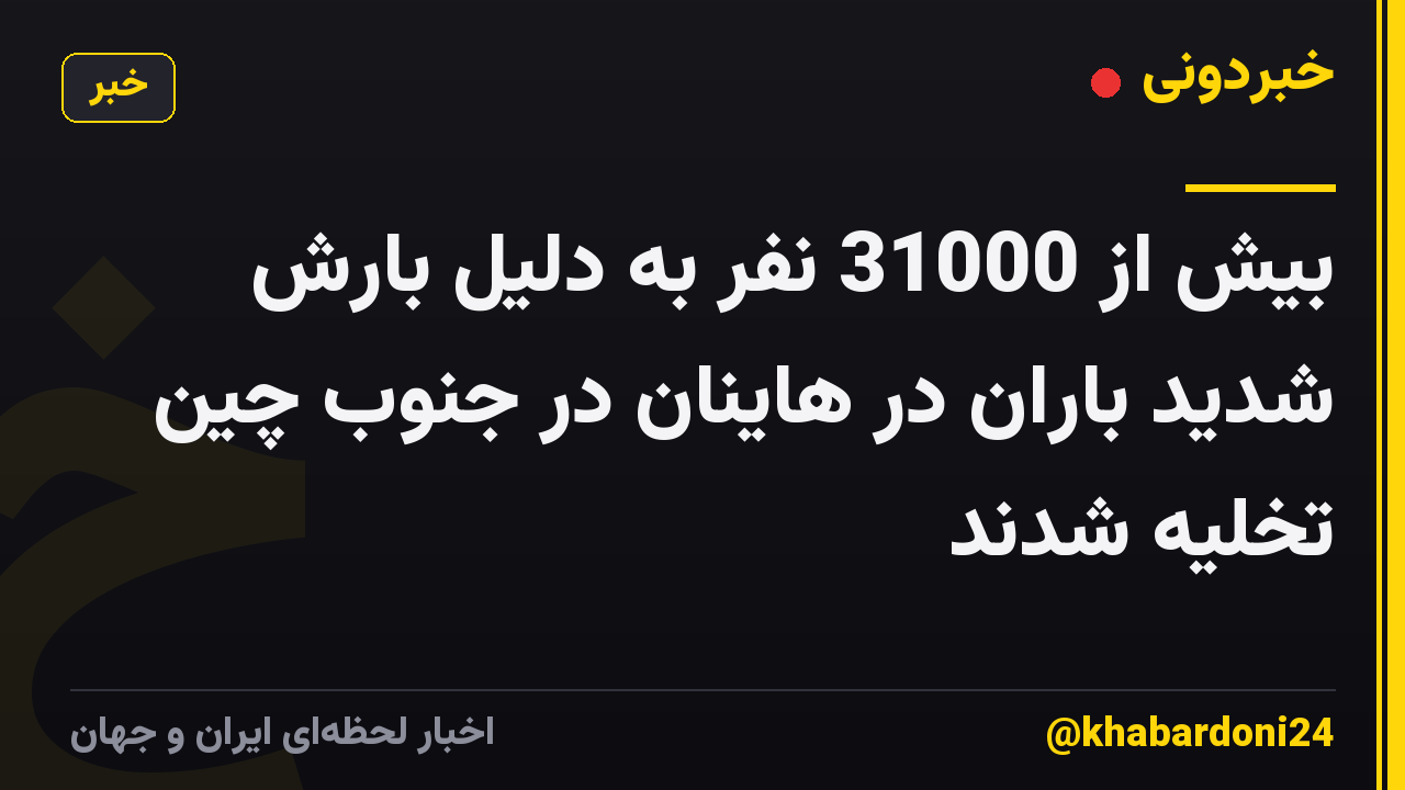 بیش از 31000 نفر به دلیل بارش شدید باران در هاینان در جنوب چین تخلیه شدند