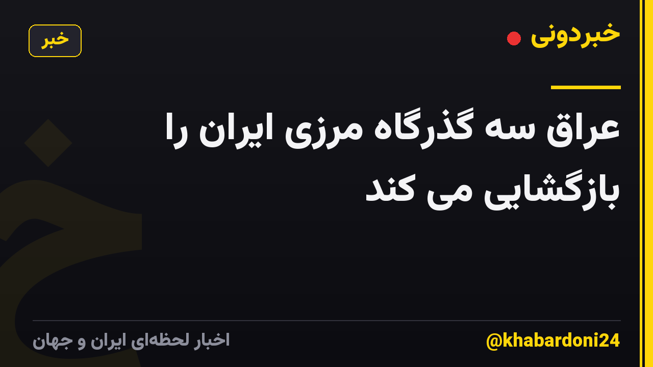 عراق سه گذرگاه مرزی ایران را بازگشایی می کند
