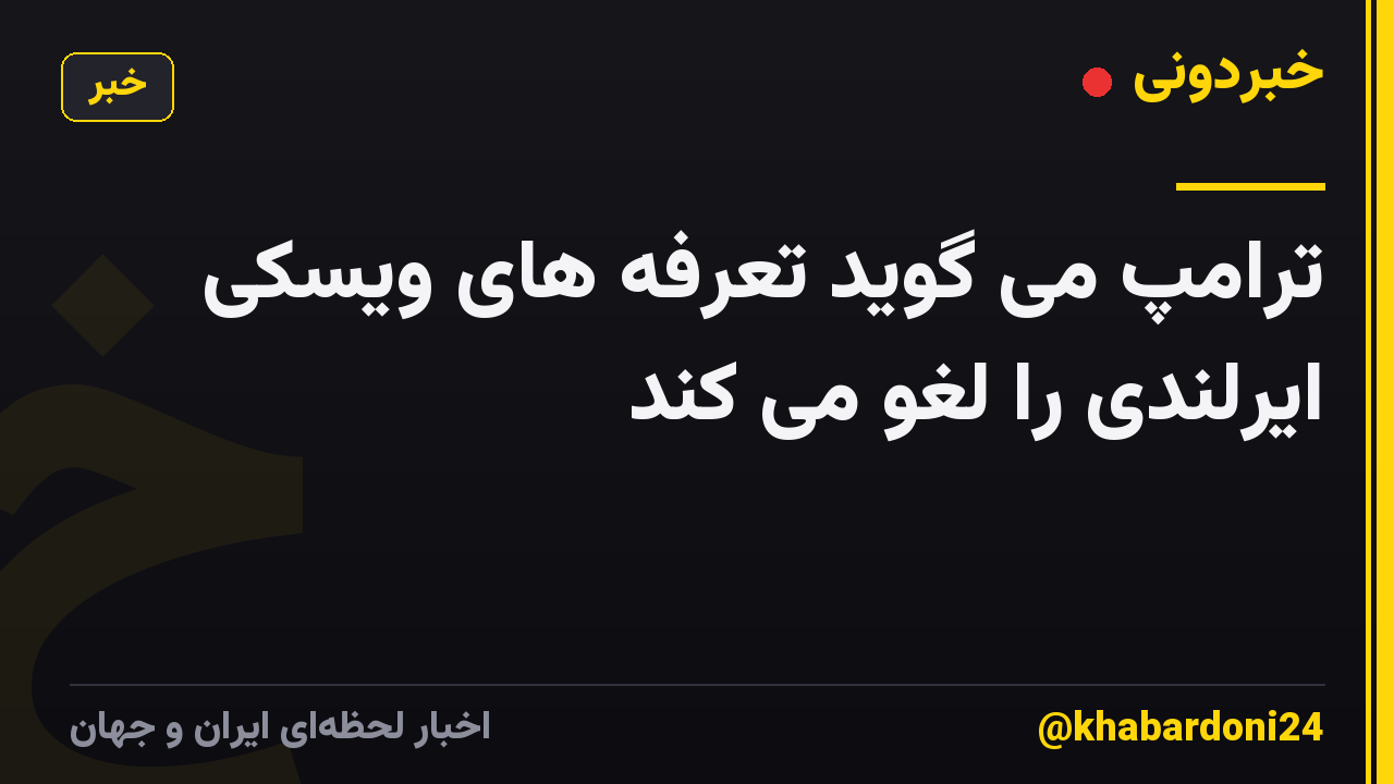 ترامپ می گوید تعرفه های ویسکی ایرلندی را لغو می کند