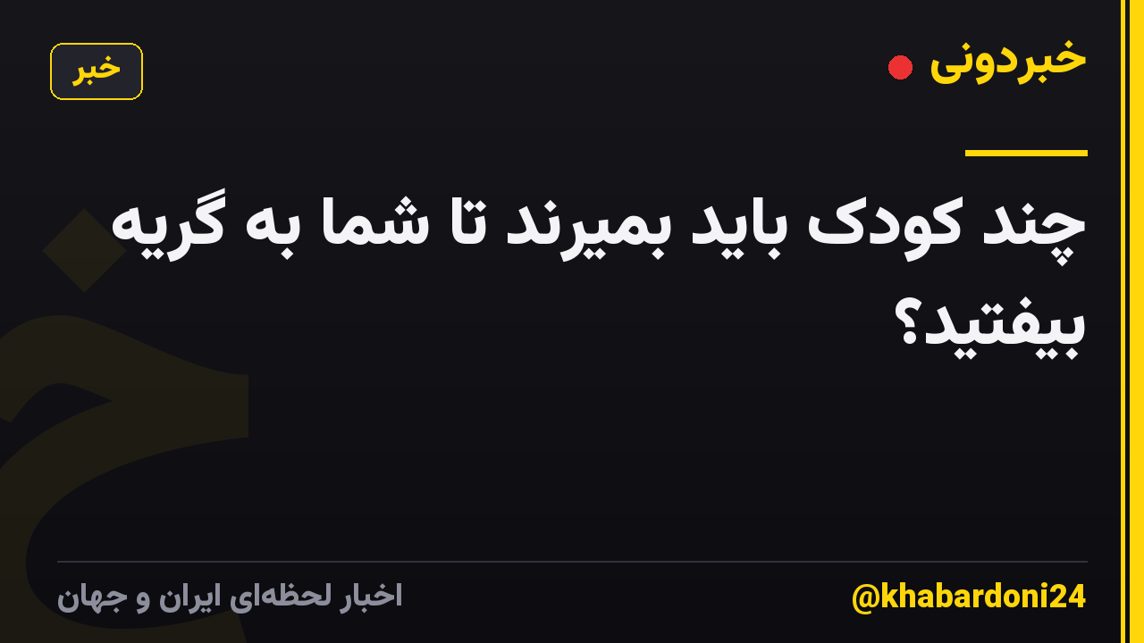 چند کودک باید بمیرند تا شما به گریه بیفتید؟