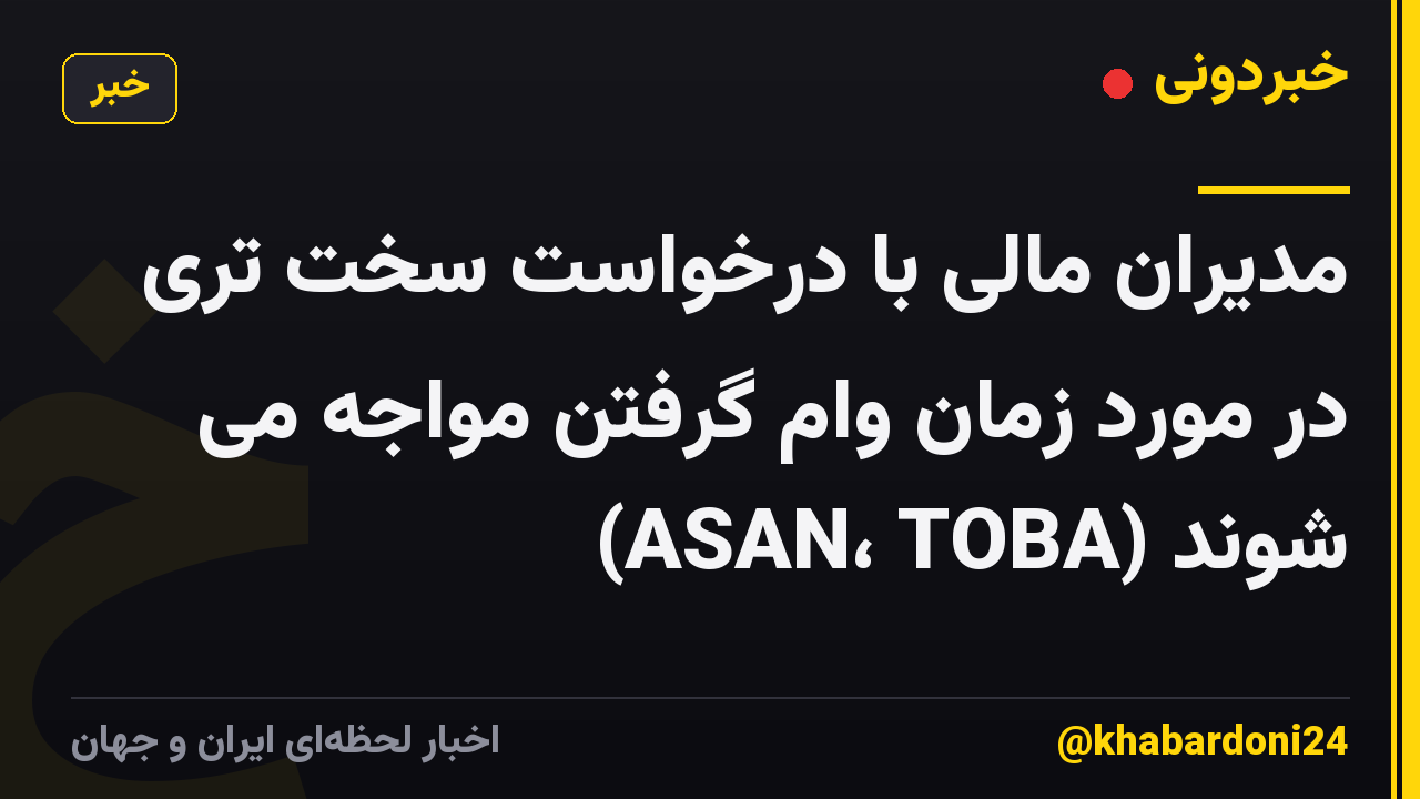 مدیران مالی با درخواست سخت تری در مورد زمان وام گرفتن مواجه می شوند (ASAN، TOBA)