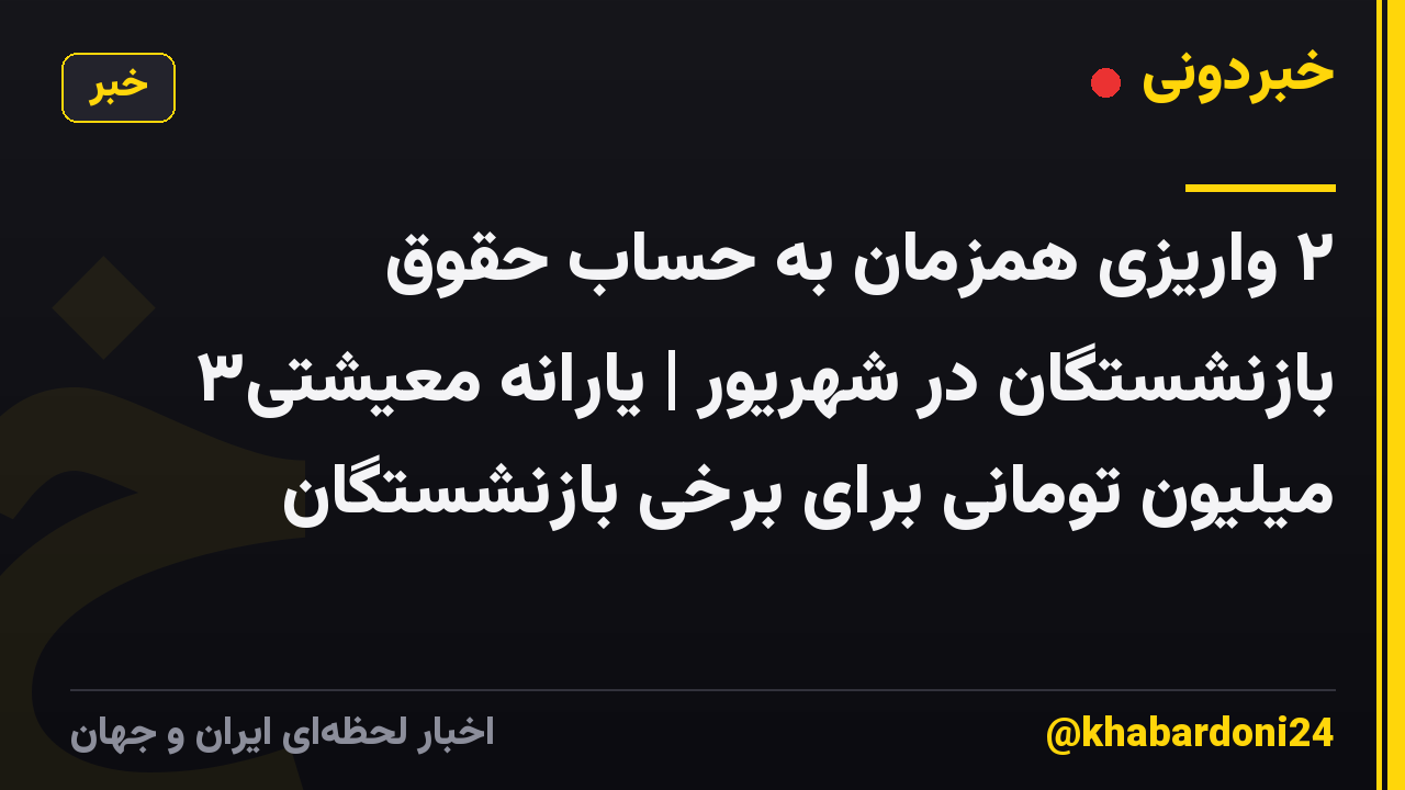 ۲ واریزی همزمان به حساب حقوق بازنشستگان در شهریور | یارانه معیشتی۳ میلیون تومانی برای برخی بازنشستگان