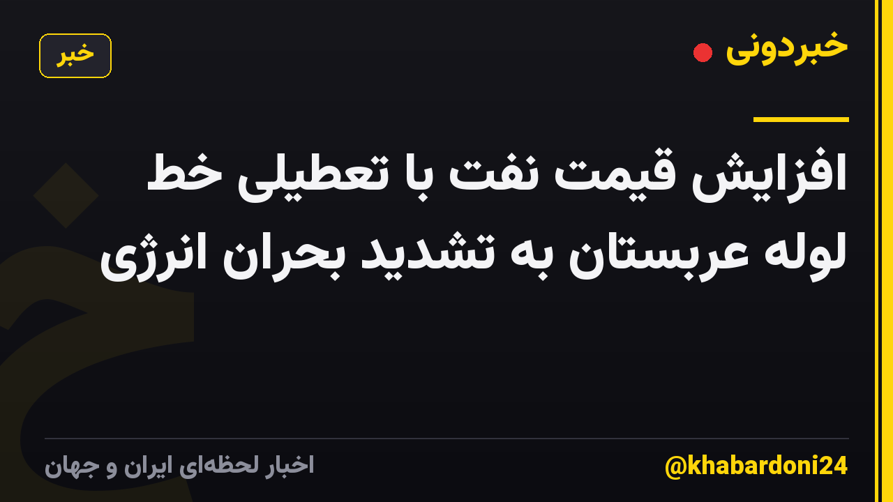 افزایش قیمت نفت با تعطیلی خط لوله عربستان به تشدید بحران انرژی
