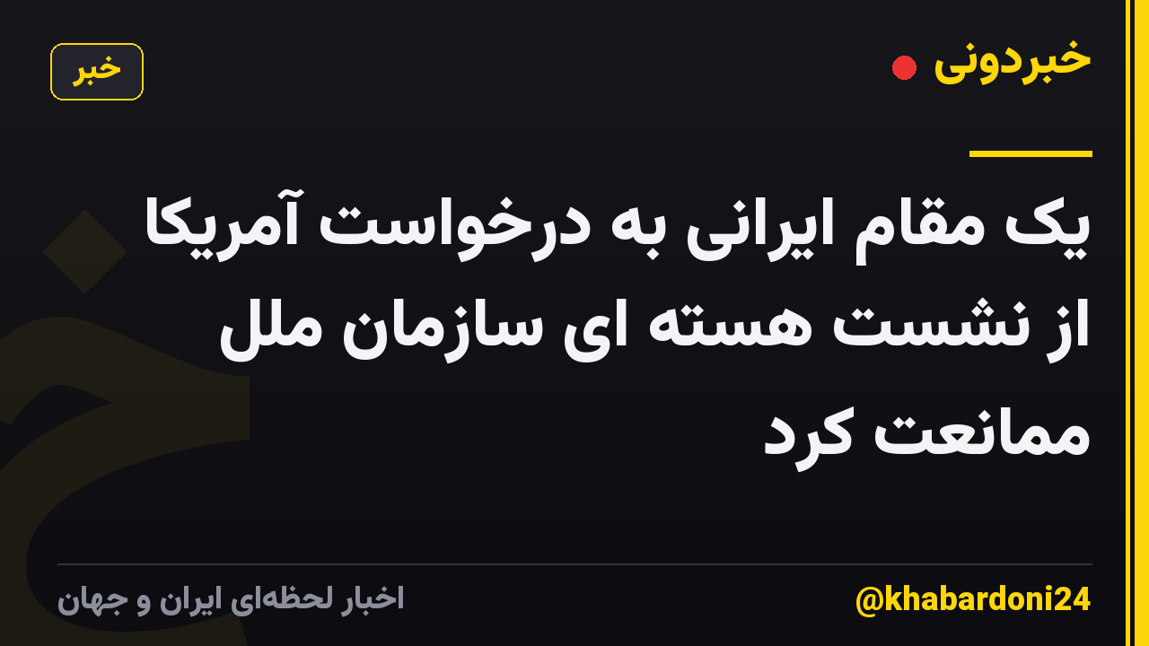 یک مقام ایرانی به درخواست آمریکا از نشست هسته ای سازمان ملل ممانعت کرد