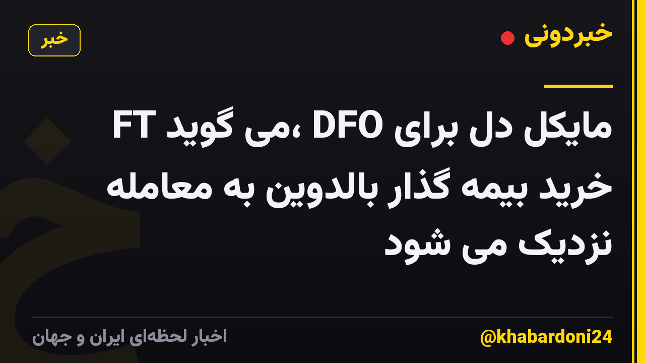 FT می گوید، DFO مایکل دل برای خرید بیمه گذار بالدوین به معامله نزدیک می شود