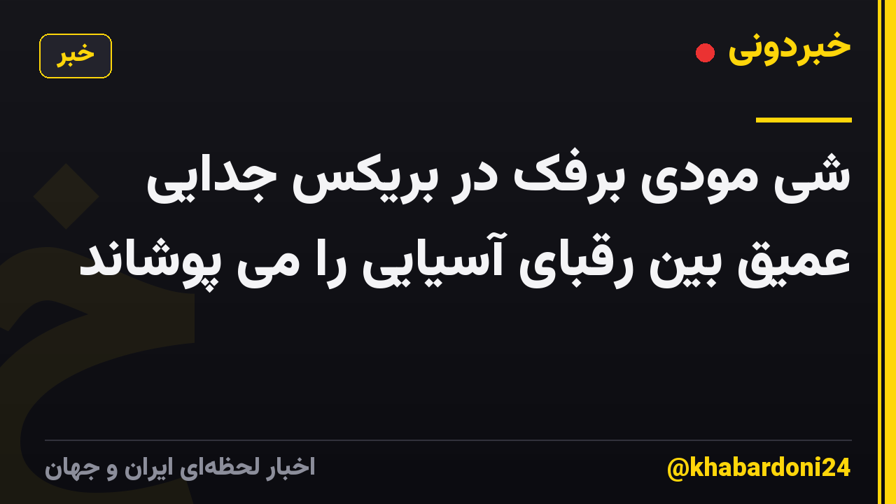 شی مودی برفک در بریکس جدایی عمیق بین رقبای آسیایی را می پوشاند