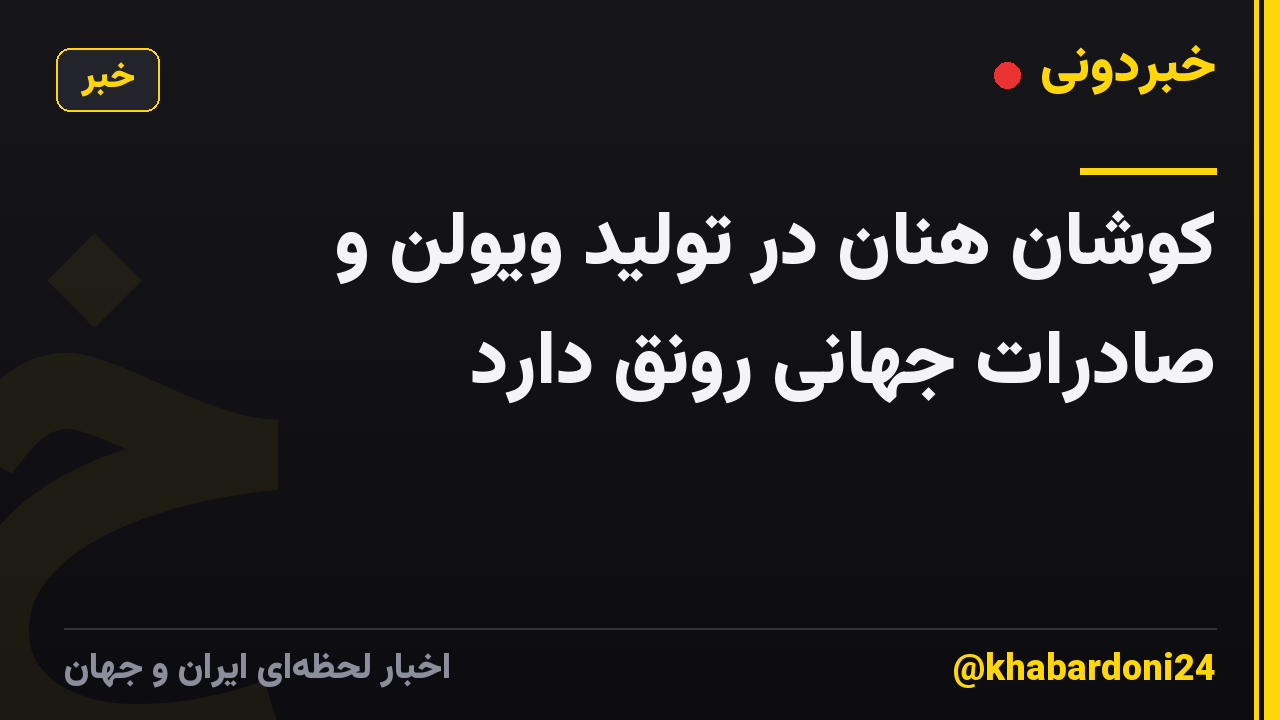 کوشان هنان در تولید ویولن و صادرات جهانی رونق دارد