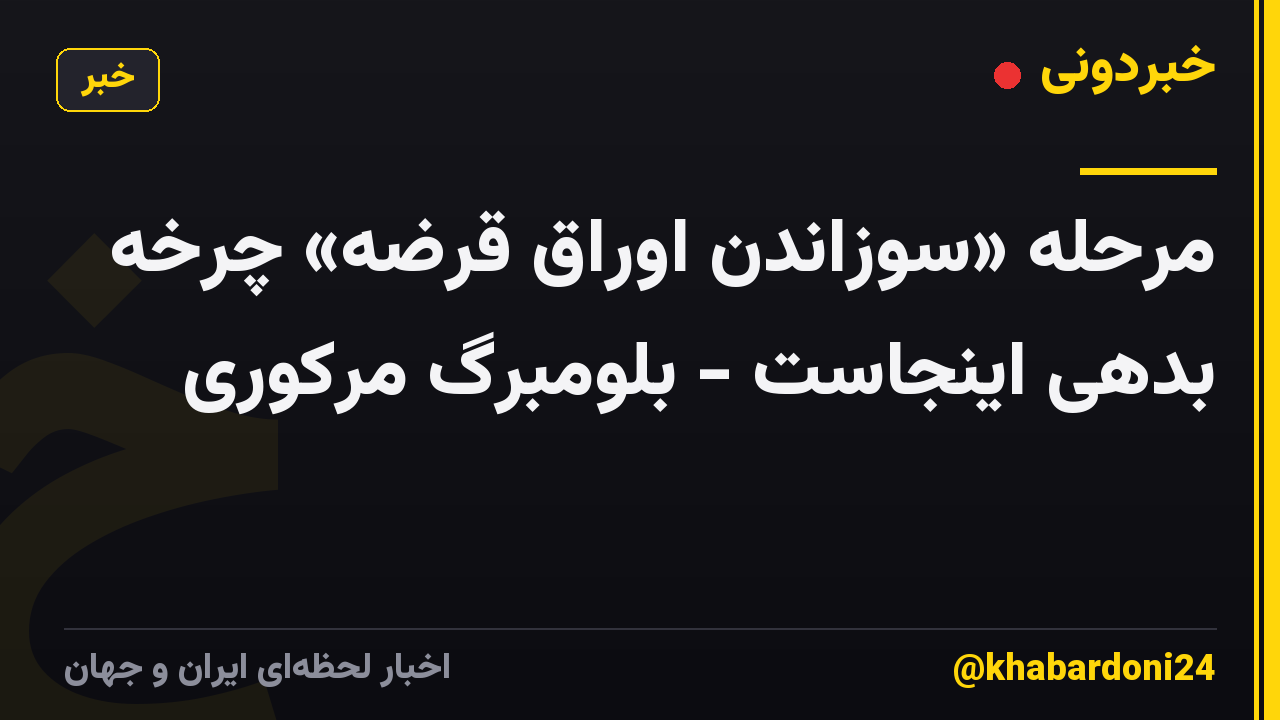 مرحله «سوزاندن اوراق قرضه» چرخه بدهی اینجاست - بلومبرگ مرکوری