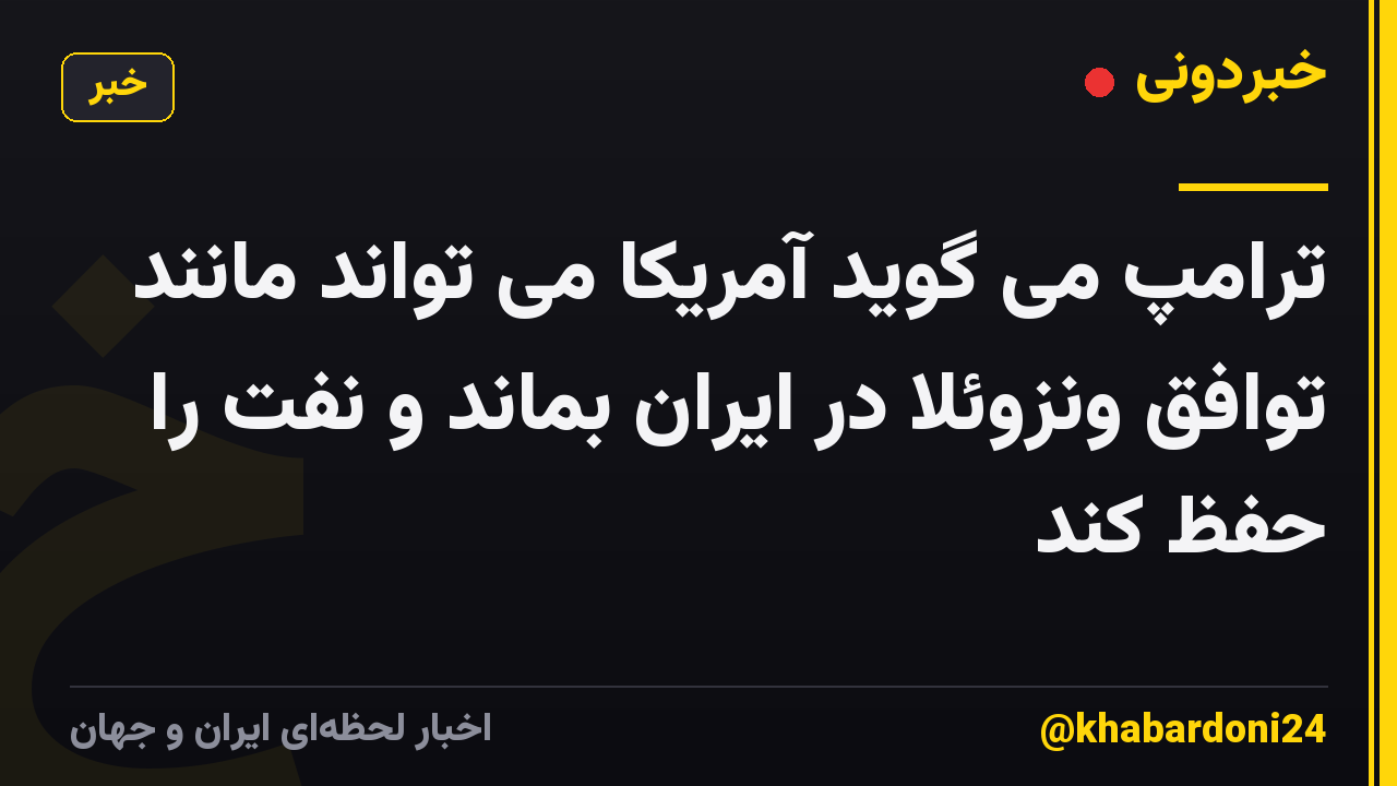 ترامپ می گوید آمریکا می تواند مانند توافق ونزوئلا در ایران بماند و نفت را حفظ کند
