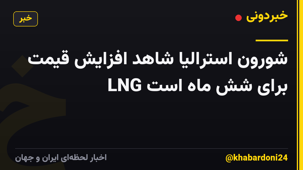 شورون استرالیا شاهد افزایش قیمت LNG برای شش ماه است