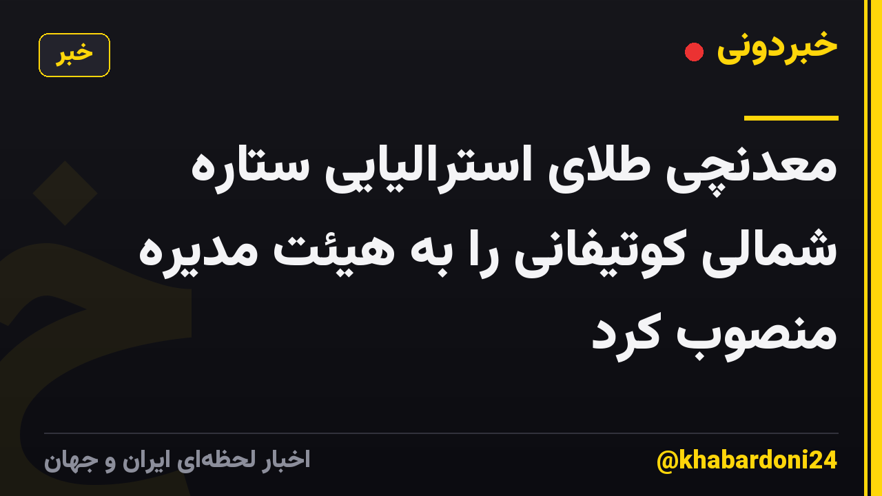 معدنچی طلای استرالیایی ستاره شمالی کوتیفانی را به هیئت مدیره منصوب کرد