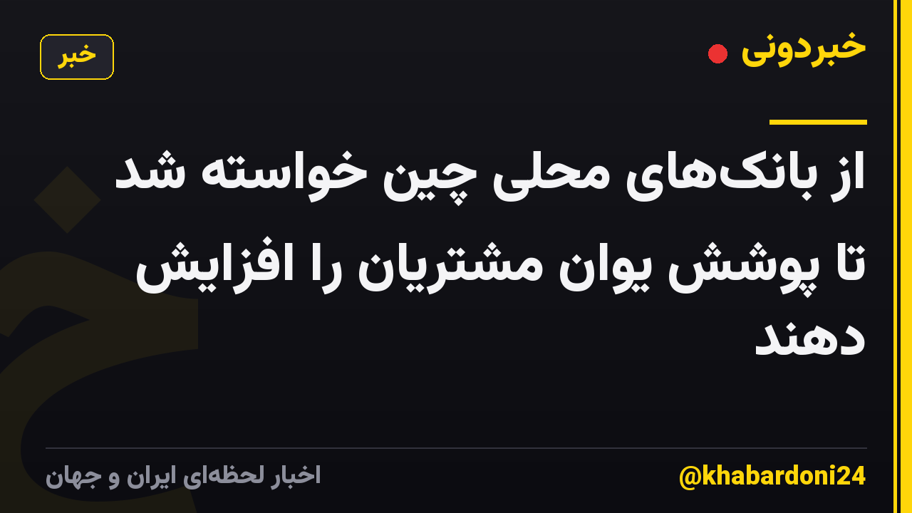 از بانکهای محلی چین خواسته شد تا پوشش یوان مشتریان را افزایش دهند
