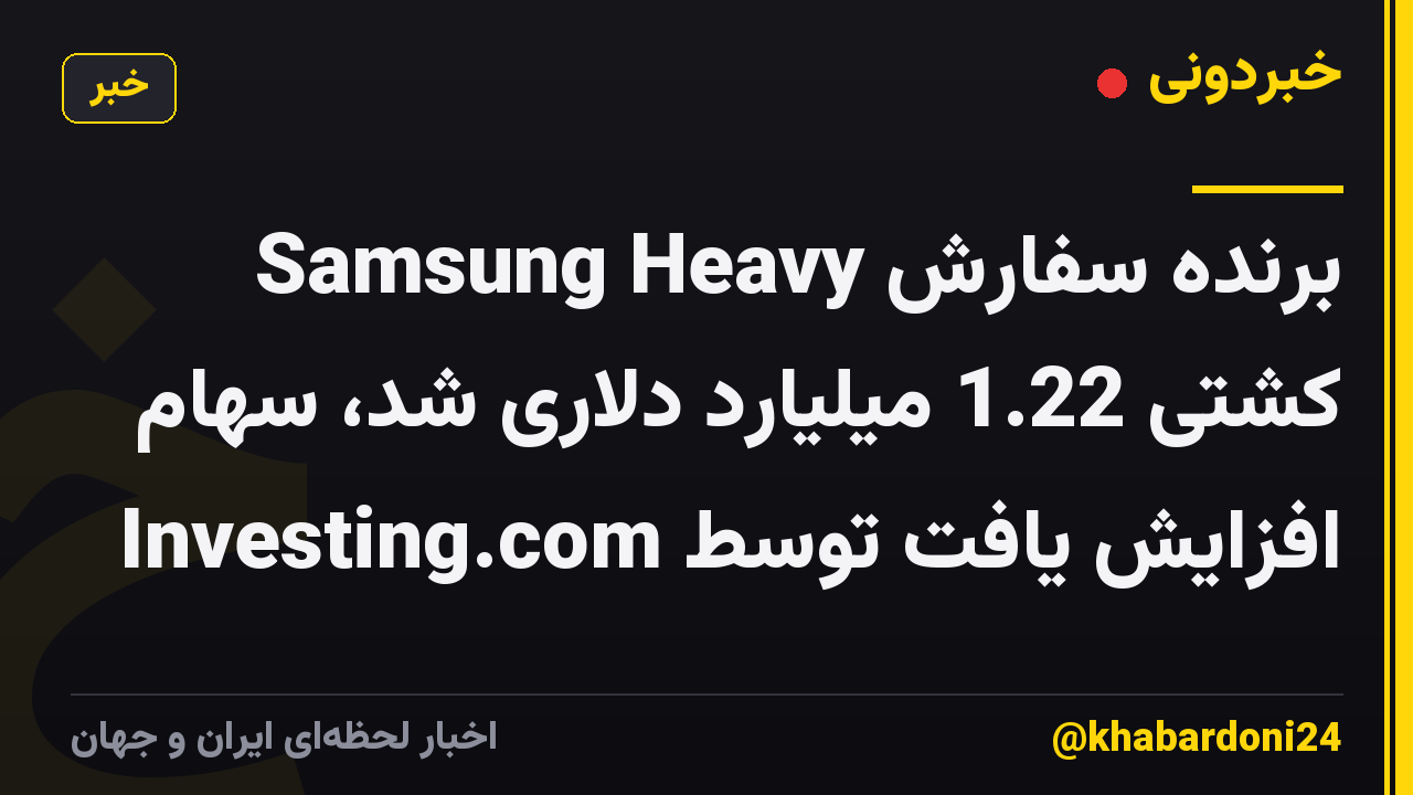 Samsung Heavy برنده سفارش کشتی 1.22 میلیارد دلاری شد، سهام افزایش یافت توسط Investing.com