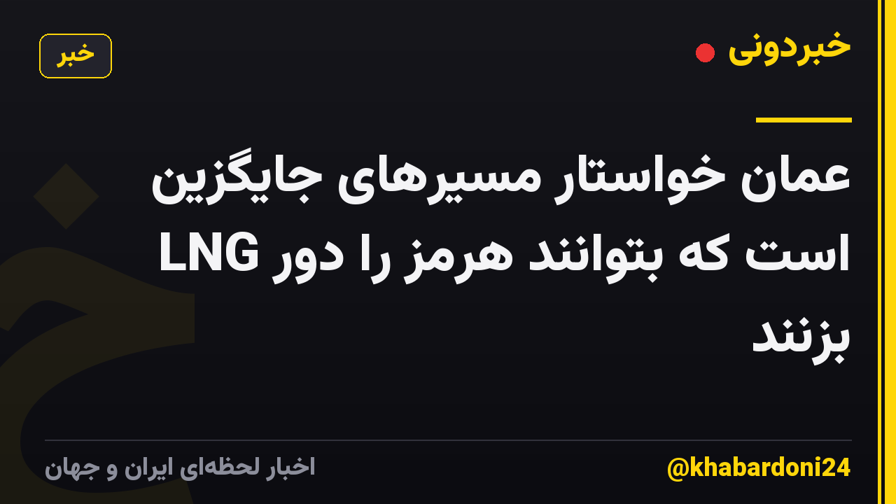 عمان خواستار مسیرهای جایگزین LNG است که بتوانند هرمز را دور بزنند
