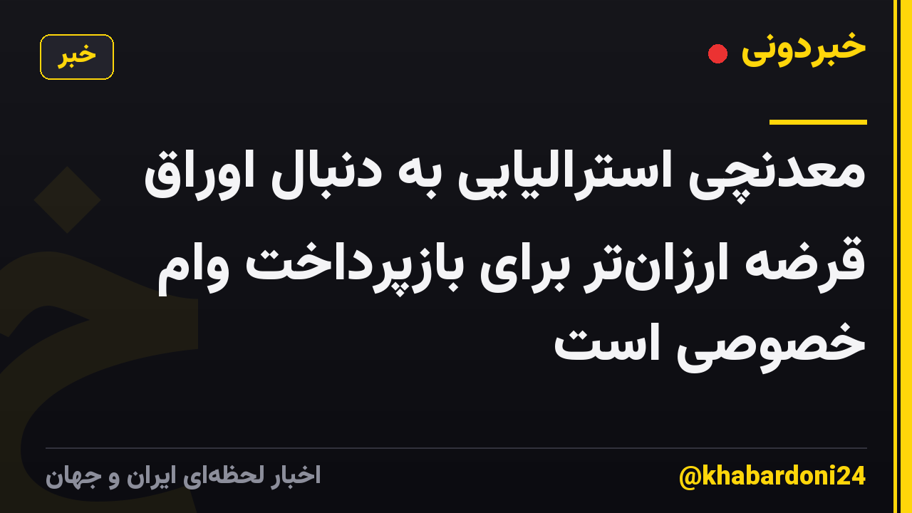 معدنچی استرالیایی به دنبال اوراق قرضه ارزان‌تر برای بازپرداخت وام خصوصی است