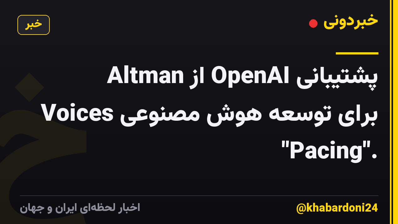 پشتیبانی OpenAI از Altman Voices برای توسعه هوش مصنوعی "Pacing".