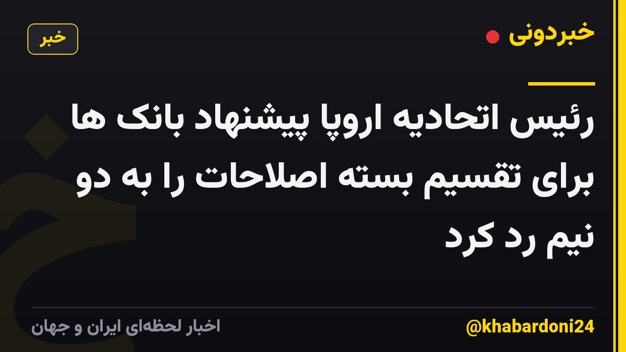 رئیس اتحادیه اروپا پیشنهاد بانک ها برای تقسیم بسته اصلاحات را به دو نیم رد کرد