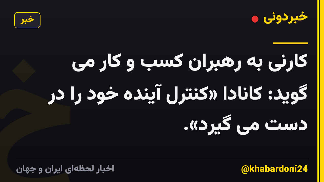کارنی به رهبران کسب و کار می گوید: کانادا «کنترل آینده خود را در دست می گیرد».