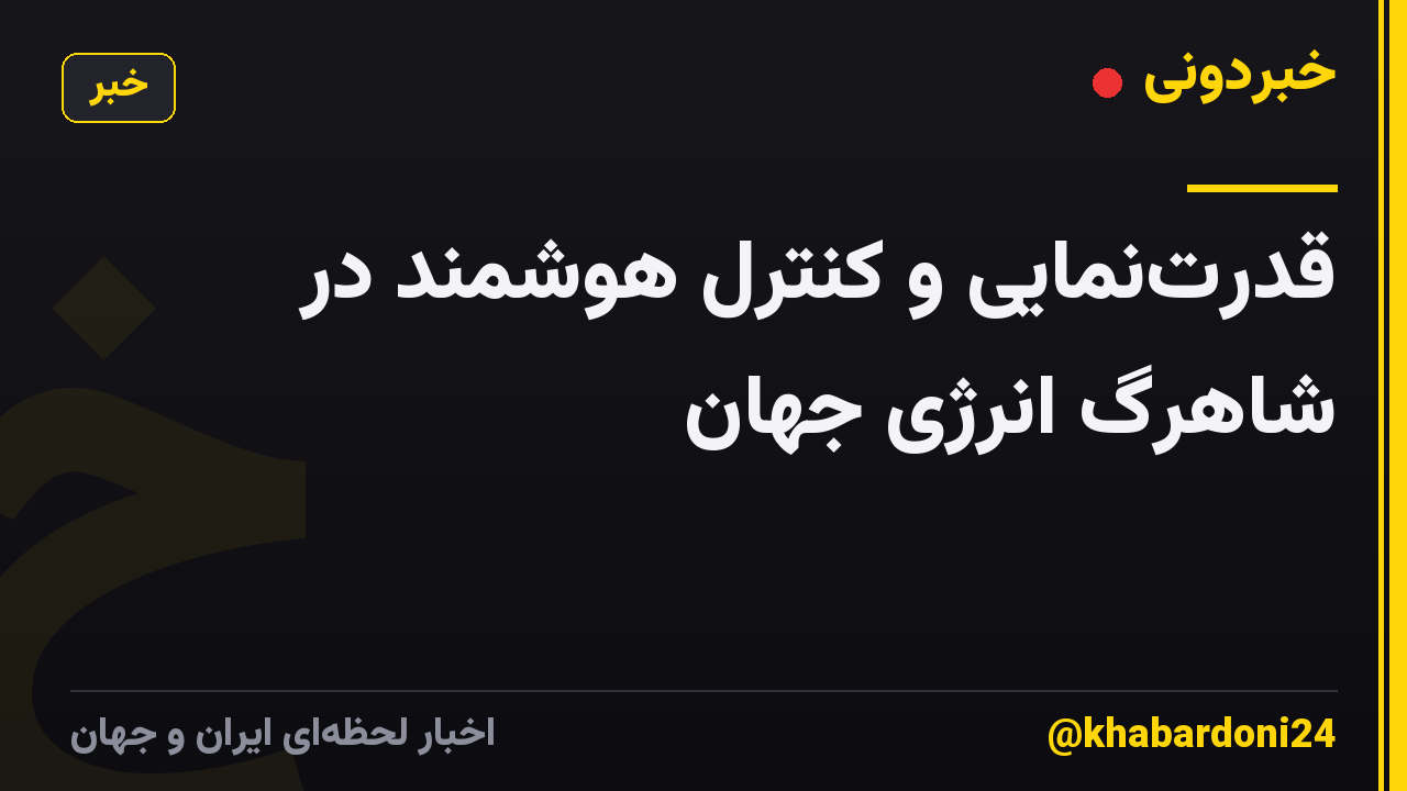قدرت‌نمایی و کنترل هوشمند در شاهرگ انرژی جهان