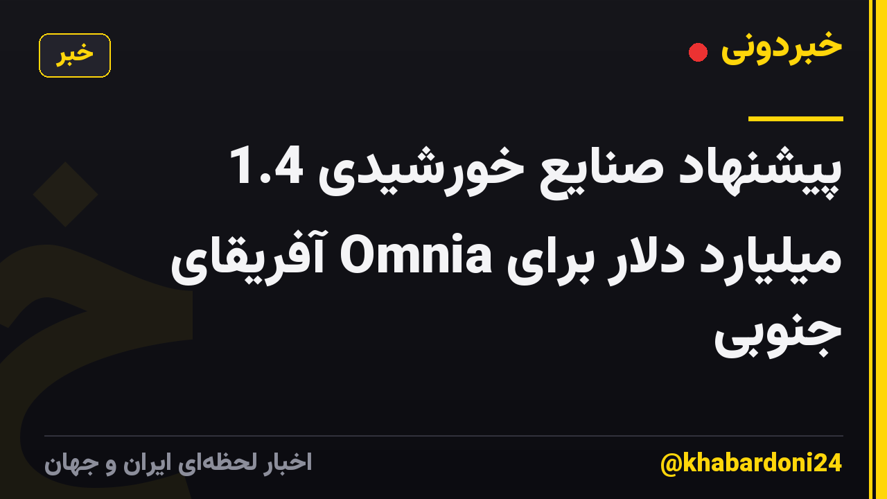 پیشنهاد صنایع خورشیدی 1.4 میلیارد دلار برای Omnia آفریقای جنوبی